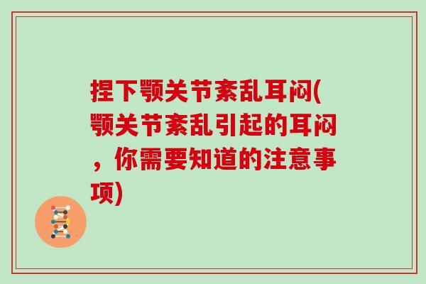 捏下颚关节紊乱耳闷(颚关节紊乱引起的耳闷,你需要知道的注意事项) 捏下颚关节紊乱耳闷(颚关节紊乱引起的耳闷,你需要知道的注意事项)