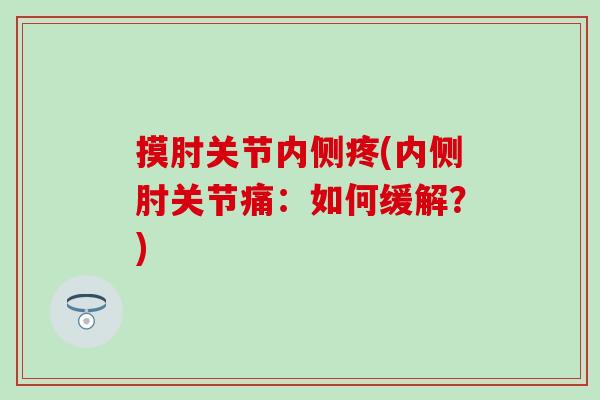 摸肘关节内侧疼(内侧肘关节痛：如何缓解？)