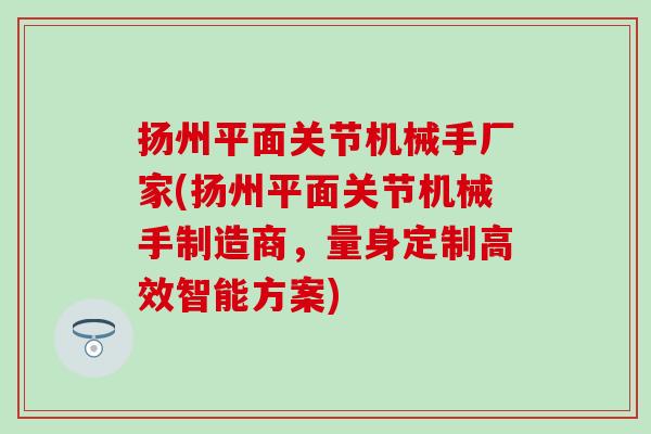 扬州平面关节机械手厂家(扬州平面关节机械手制造商，量身定制高效智能方案)