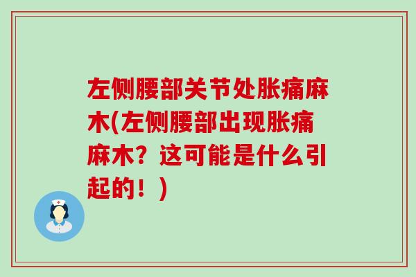左侧腰部关节处胀痛麻木(左侧腰部出现胀痛麻木?这可能是什么引起的!) 左侧腰部关节处胀痛麻木(左侧腰部出现胀痛麻木?这可能是什么引起的!)