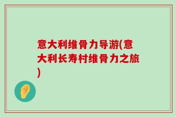 意大利维骨力导游(意大利长寿村维骨力之旅)