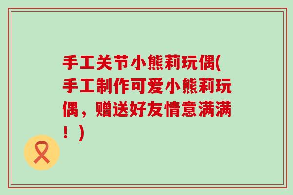 手工关节小熊莉玩偶(手工制作可爱小熊莉玩偶,赠送好友情意满满!) 手工关节小熊莉玩偶(手工制作可爱小熊莉玩偶,赠送好友情意满满!)