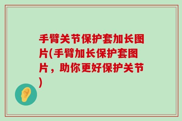 手臂关节保护套加长图片(手臂加长保护套图片,助你更好保护关节) 手臂关节保护套加长图片(手臂加长保护套图片,助你更好保护关节)