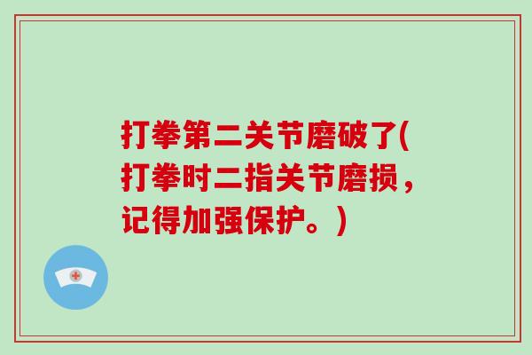 打拳第二关节磨破了(打拳时二指关节磨损，记得加强保护。)