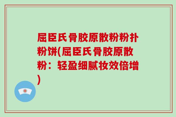 屈臣氏骨胶原散粉粉扑粉饼(屈臣氏骨胶原散粉:轻盈细腻妆效倍增) 屈臣氏骨胶原散粉粉扑粉饼(屈臣氏骨胶原散粉:轻盈细腻妆效倍增)
