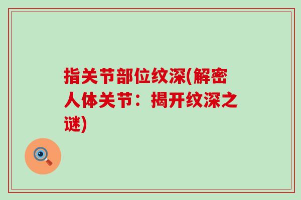 指关节部位纹深(解密人体关节：揭开纹深之谜)