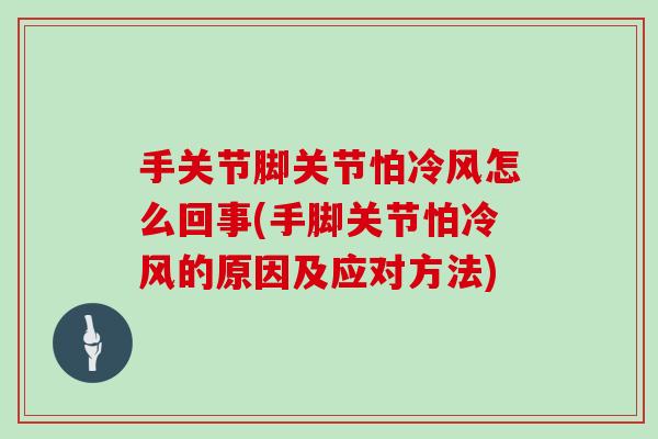 手关节脚关节怕冷风怎么回事(手脚关节怕冷风的原因及应对方法) 手关节脚关节怕冷风怎么回事(手脚关节怕冷风的原因及应对方法)