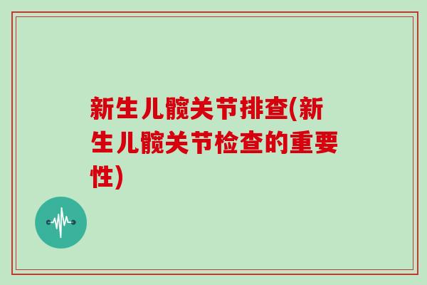 新生儿髋关节排查(新生儿髋关节检查的重要性) 新生儿髋关节排查(新生儿髋关节检查的重要性)