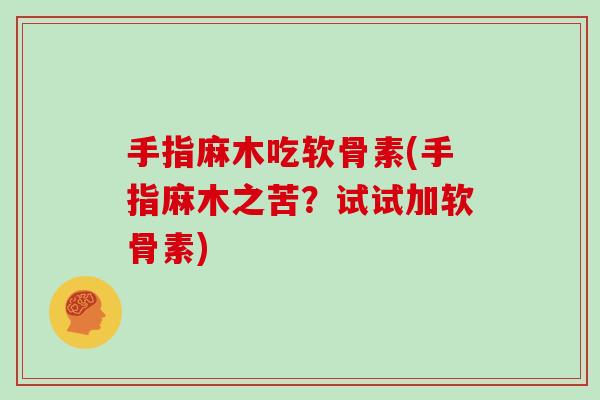 手指麻木吃软骨素(手指麻木之苦?试试加软骨素) 手指麻木吃软骨素(手指麻木之苦?试试加软骨素)