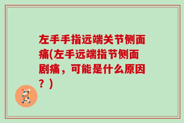 左手手指远端关节侧面痛(左手远端指节侧面剧痛,可能是什么原因?) 左手手指远端关节侧面痛(左手远端指节侧面剧痛,可能是什么原因?)