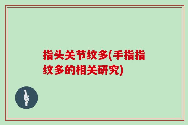 指头关节纹多(手指指纹多的相关研究) 指头关节纹多(手指指纹多的相关研究)