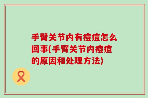 手臂关节内有痘痘怎么回事(手臂关节内痘痘的原因和处理方法) 手臂关节内有痘痘怎么回事(手臂关节内痘痘的原因和处理方法)