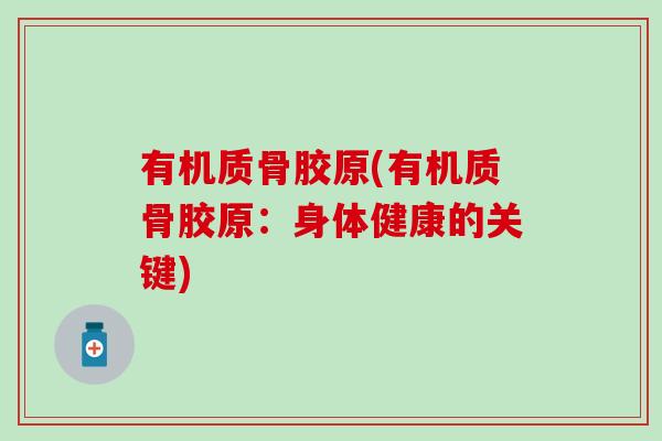 有机质骨胶原(有机质骨胶原:身体健康的关键) 有机质骨胶原(有机质骨胶原:身体健康的关键)