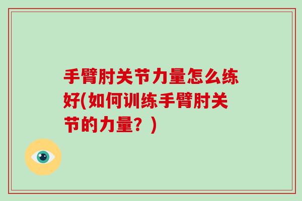 手臂肘关节力量怎么练好(如何训练手臂肘关节的力量?) 手臂肘关节力量怎么练好(如何训练手臂肘关节的力量?)
