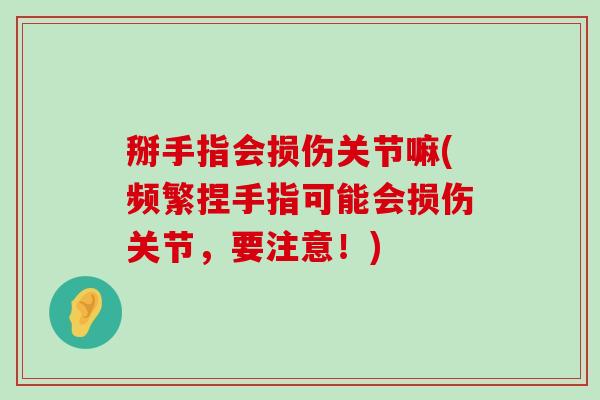 掰手指会损伤关节嘛(频繁捏手指可能会损伤关节，要注意！)