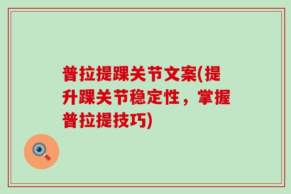 普拉提踝关节文案(提升踝关节稳定性,掌握普拉提技巧) 普拉提踝关节文案(提升踝关节稳定性,掌握普拉提技巧)