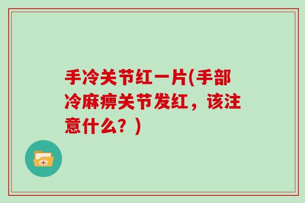 手冷关节红一片(手部冷麻痹关节发红,该注意什么?) 手冷关节红一片(手部冷麻痹关节发红,该注意什么?)
