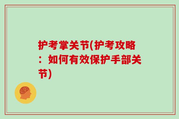 护考掌关节(护考攻略:如何有效保护手部关节) 护考掌关节(护考攻略:如何有效保护手部关节)