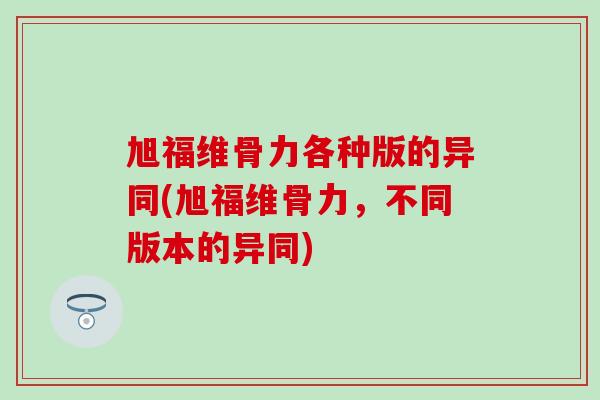 旭福维骨力各种版的异同(旭福维骨力,不同版本的异同) 旭福维骨力各种版的异同(旭福维骨力,不同版本的异同)