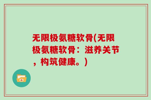 无限极氨糖软骨(无限极氨糖软骨：滋养关节，构筑健康。)