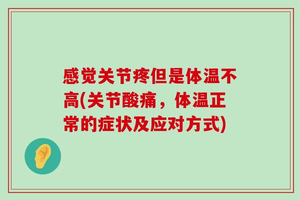 感觉关节疼但是体温不高(关节酸痛,体温正常的症状及应对方式) 感觉关节疼但是体温不高(关节酸痛,体温正常的症状及应对方式)