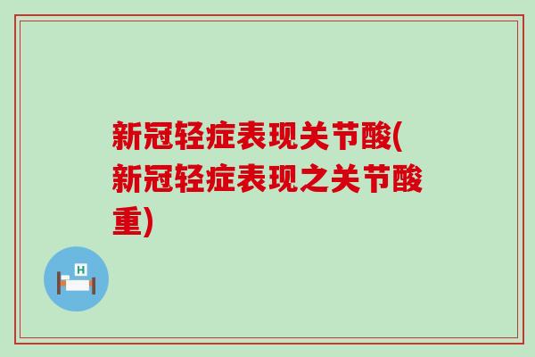 新冠轻症表现关节酸(新冠轻症表现之关节酸重) 新冠轻症表现关节酸(新冠轻症表现之关节酸重)