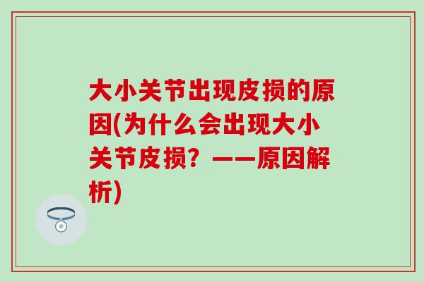 大小关节出现皮损的原因(为什么会出现大小关节皮损?——原因解析) 大小关节出现皮损的原因(为什么会出现大小关节皮损?——原因解析)