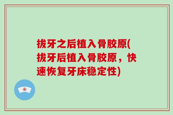拔牙之后植入骨胶原(拔牙后植入骨胶原,快速恢复牙床稳定性) 拔牙之后植入骨胶原(拔牙后植入骨胶原,快速恢复牙床稳定性)