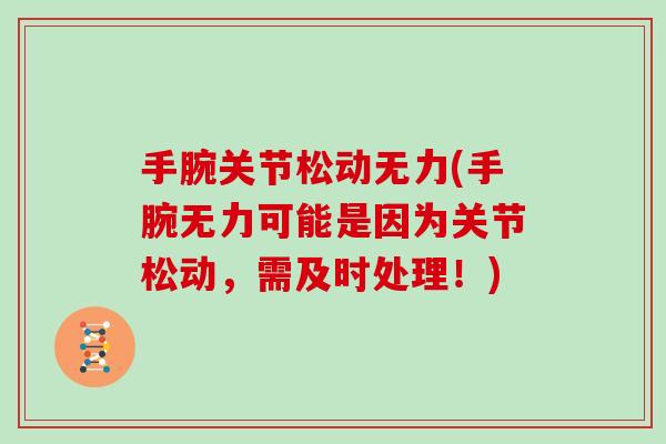 手腕关节松动无力(手腕无力可能是因为关节松动,需及时处理!) 手腕关节松动无力(手腕无力可能是因为关节松动,需及时处理!)