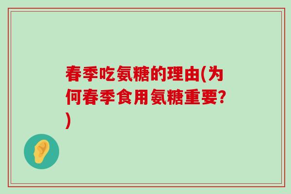 春季吃氨糖的理由(为何春季食用氨糖重要?) 春季吃氨糖的理由(为何春季食用氨糖重要?)