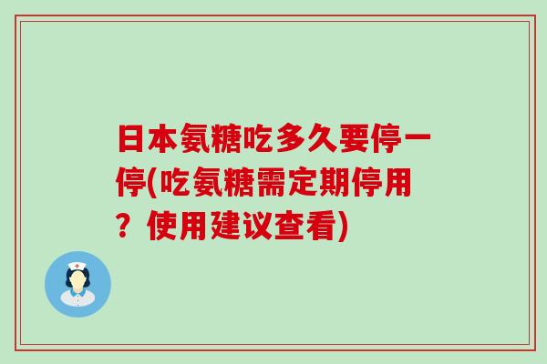 日本氨糖吃多久要停一停(吃氨糖需定期停用?使用建议查看) 日本氨糖吃多久要停一停(吃氨糖需定期停用?使用建议查看)