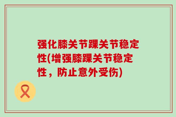 强化膝关节踝关节稳定性(增强膝踝关节稳定性，防止意外受伤)