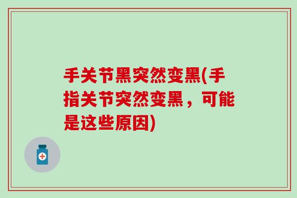 手关节黑突然变黑(手指关节突然变黑，可能是这些原因)