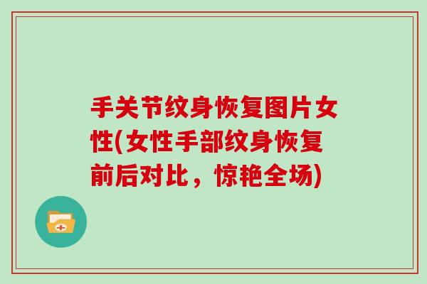 手关节纹身恢复图片女性(女性手部纹身恢复前后对比,惊艳全场) 手关节纹身恢复图片女性(女性手部纹身恢复前后对比,惊艳全场)
