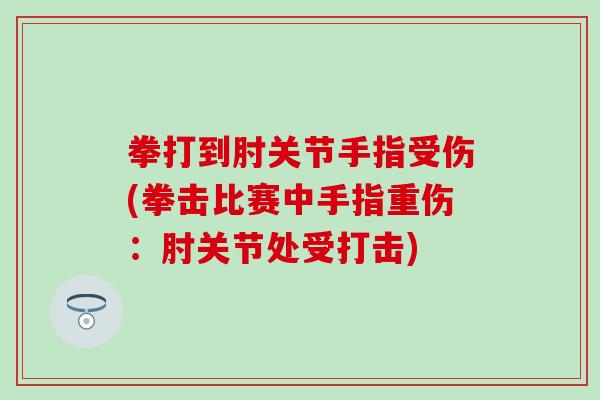 拳打到肘关节手指受伤(拳击比赛中手指重伤：肘关节处受打击)