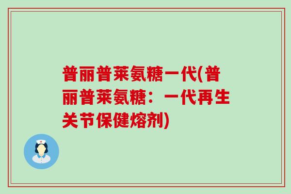 普丽普莱氨糖一代(普丽普莱氨糖：一代再生关节保健熔剂)
