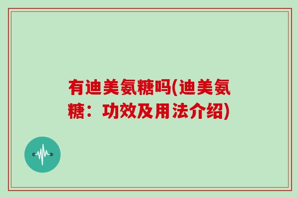 有迪美氨糖吗(迪美氨糖:功效及用法介绍) 有迪美氨糖吗(迪美氨糖:功效及用法介绍)
