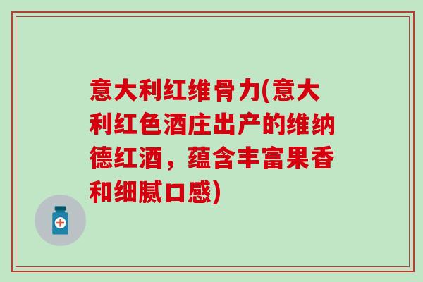 意大利红维骨力(意大利红色酒庄出产的维纳德红酒,蕴含丰富果香和细腻口感) 意大利红维骨力(意大利红色酒庄出产的维纳德红酒,蕴含丰富果香和细腻口感)