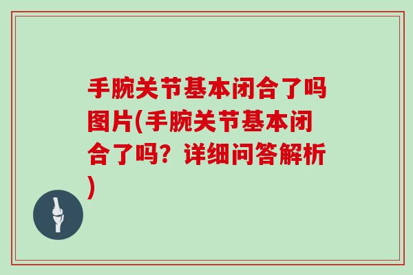 手腕关节基本闭合了吗图片(手腕关节基本闭合了吗?详细问答解析) 手腕关节基本闭合了吗图片(手腕关节基本闭合了吗?详细问答解析)
