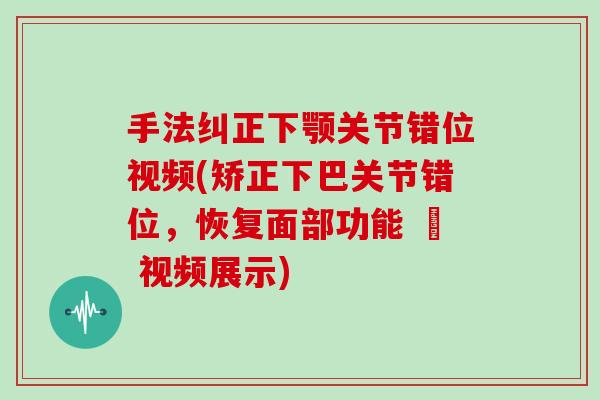 手法纠正下颚关节错位视频(矫正下巴关节错位,恢复面部功能 – 视频展示) 手法纠正下颚关节错位视频(矫正下巴关节错位,恢复面部功能 – 视频展示)