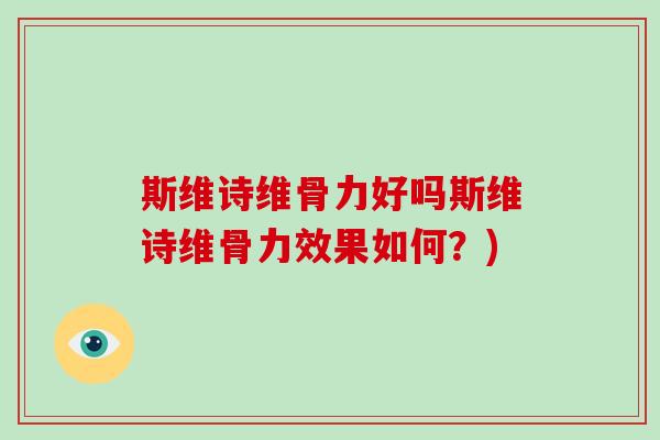 斯维诗维骨力好吗斯维诗维骨力效果如何？)
