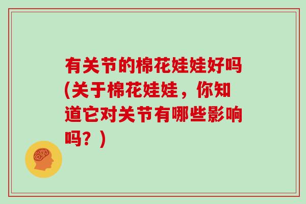 有关节的棉花娃娃好吗(关于棉花娃娃,你知道它对关节有哪些影响吗?) 有关节的棉花娃娃好吗(关于棉花娃娃,你知道它对关节有哪些影响吗?)