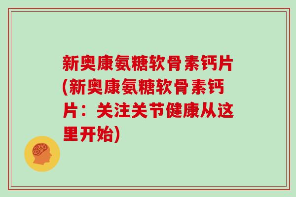 新奥康氨糖软骨素钙片(新奥康氨糖软骨素钙片:关注关节健康从这里开始) 新奥康氨糖软骨素钙片(新奥康氨糖软骨素钙片:关注关节健康从这里开始)