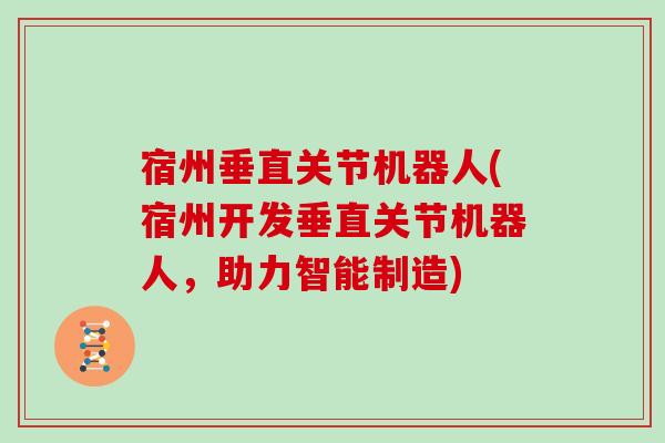 宿州垂直关节机器人(宿州开发垂直关节机器人,助力智能制造) 宿州垂直关节机器人(宿州开发垂直关节机器人,助力智能制造)