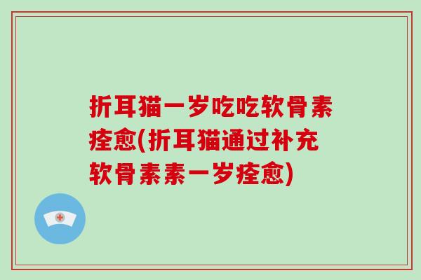 折耳猫一岁吃吃软骨素痊愈(折耳猫通过补充软骨素素一岁痊愈) 折耳猫一岁吃吃软骨素痊愈(折耳猫通过补充软骨素素一岁痊愈)