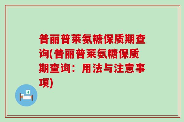 普丽普莱氨糖保质期查询(普丽普莱氨糖保质期查询：用法与注意事项)