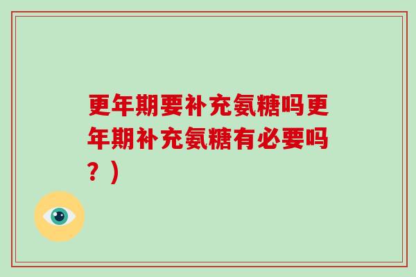要补充氨糖吗补充氨糖有必要吗?) 要补充氨糖吗补充氨糖有必要吗?)