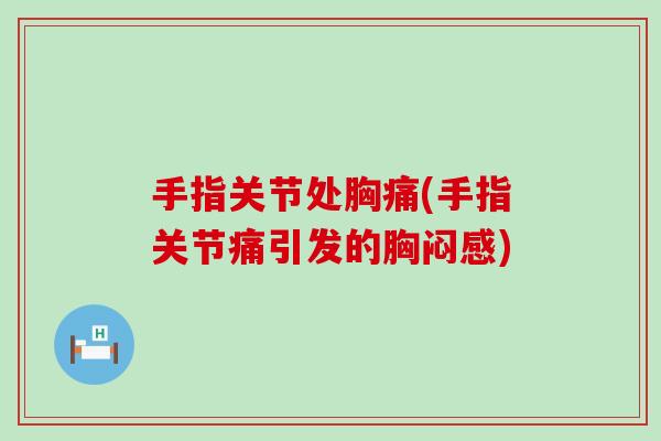 手指关节处胸痛(手指关节痛引发的胸闷感)