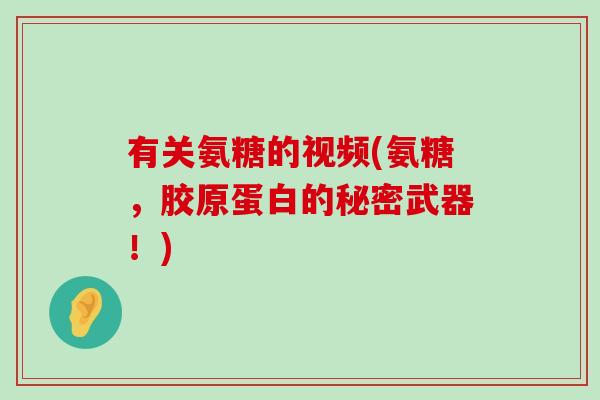 有关氨糖的视频(氨糖,胶原蛋白的秘密武器!) 有关氨糖的视频(氨糖,胶原蛋白的秘密武器!)