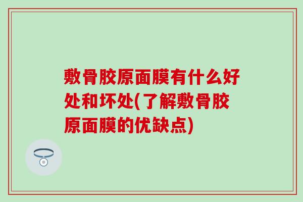 敷骨胶原面膜有什么好处和坏处(了解敷骨胶原面膜的优缺点) 敷骨胶原面膜有什么好处和坏处(了解敷骨胶原面膜的优缺点)